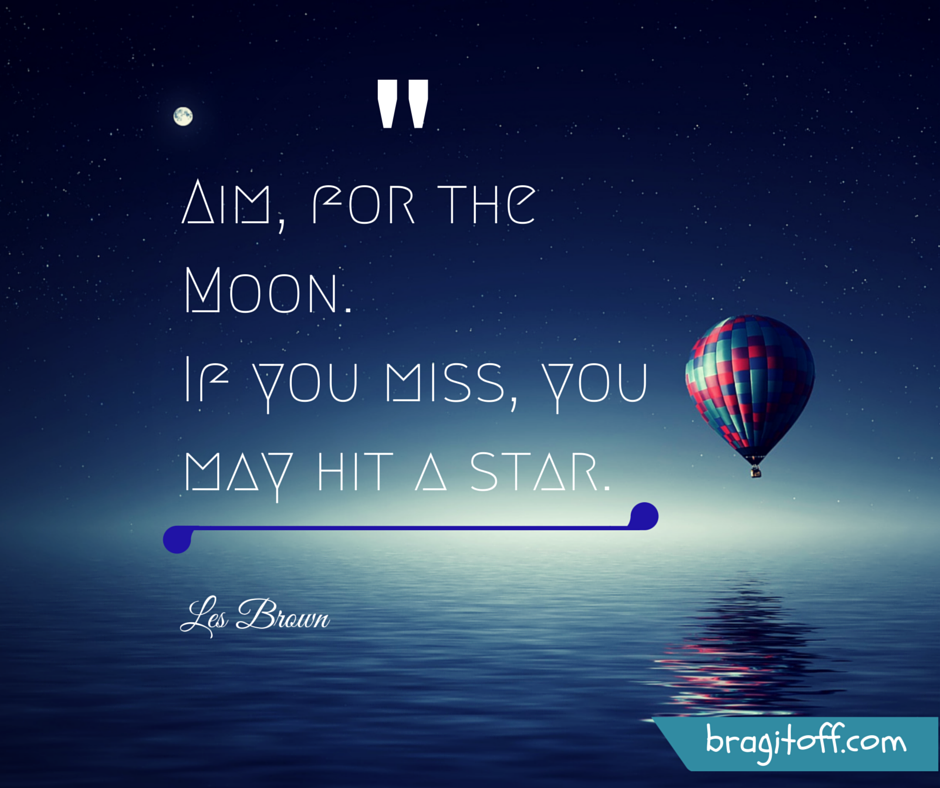 Aim for the Moon. If you miss, you may hit a star.